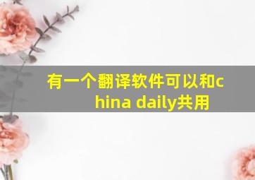 有一个翻译软件可以和china daily共用